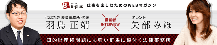 B-plus 仕事を楽しむためのWEBマガジン 経営者インタビュー 知的財産権問題にも強い群馬に根付く法律事務所